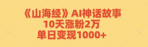 《山海经》AI神话故事，10天涨粉2万，单日变现1000+-万象聊项目