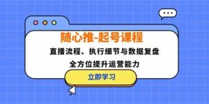 随心推起号课程：直播流程、执行细节与数据复盘，全方位提升运营能力-万象聊项目