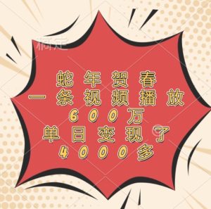 蛇年贺春，一条视频播放600万，单日变现了4000多-万象聊项目