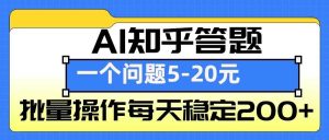 AI知乎答题掘金，一个问题收益5-20元，批量操作每天稳定200+-万象聊项目
