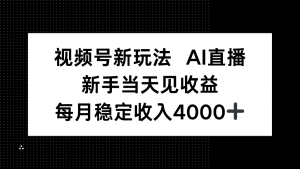 视频号新玩法AI直播，新手小白当天见收益，月入4000+-万象聊项目