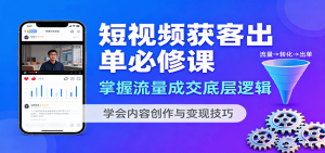 短视频获客出单必修课：掌握流量成交底层逻辑，学会内容创作与变现技巧-万象聊项目