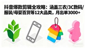 爆款剪辑全攻略：涵盖三农/3C数码/服装/母婴百货等12大品类，月出单3000+-万象聊项目