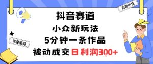 抖音赛道：小众新玩法，5分钟一条作品，被动成交，日利润3张-万象聊项目