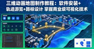 三维动画地图制作教程:软件安装+轨迹游览+路标设计 掌握商业级可视化技术-万象聊项目