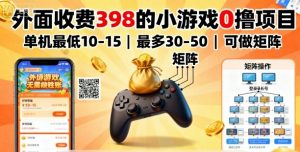 外面收费398的小游戏0撸项目，单机最低10-15，最多30-50单机，可以做矩阵-万象聊项目