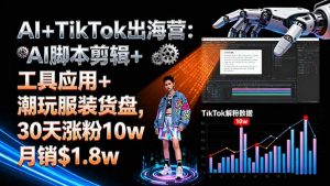 AI+TikTok出海营:AI脚本剪辑+工具应用+潮玩服装货盘,30天涨粉10w月销$1.8w-万象聊项目