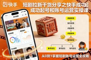 短剧拉新干货分享之快手成功起号和账号运营实操课-万象聊项目