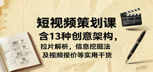 短视频策划课,含13种创意架构,拉片解析,信息挖掘法及视频报价等实用干货-万象聊项目