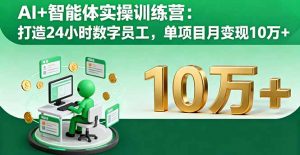 AI+智能体实操训练营：打造24小时数字员工，单项目月变现10万+-万象聊项目
