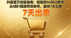 抖音百万创富指南:短视频5G风口教学,从0到1搭建带货账号,最快7天出单-万象聊项目