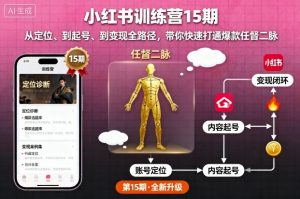 小红书训练营15期,从定位、到起号、到变现全路径,带你快速打通爆款任督二脉-万象聊项目
