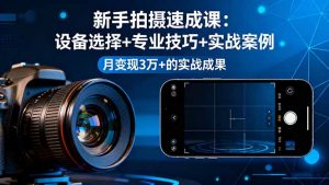 新手拍摄速成课,设备选择+专业技巧+实战案例,月变现3万+的实战成果-万象聊项目