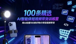 100条精选AI智能体短视频带货训练营，用AI拍摄100条好物分享短视频带货-万象聊项目