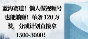 蓝海赛道，懒人做视频号也能躺挣，单条120W赞，分成计划直接拿1.5k，不用拍不用剪-万象聊项目