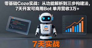 零基础Coze实战：从功能解析到三步构建法，7天开发可商用Bot 单月营收3万+-万象聊项目