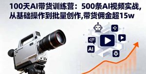 100天AI带货训练营:500条AI视频实战,从基础操作到批量创作,带货佣金超15w-万象聊项目