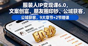 服装人IP变现课6.0，文案创富、朋友圈印钞、公域获客，9大章节+2节赠课-万象聊项目