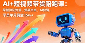 AI+短视频带货陪跑课：掌握算法流量、爆款文案、AI剪辑，学员单月佣金15w+-万象聊项目