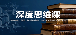 深度思维课:探秘语言、哲学、权力等多领域,洞悉生活背后的真相与逻辑-万象聊项目