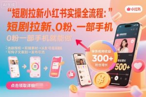 短剧拉新小红书实操全流程，0粉一部手机就可以做，详细教程-万象聊项目