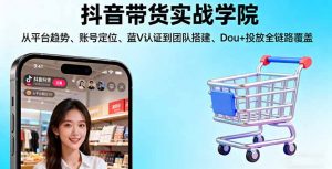 抖音带货实战学院:从平台趋势/账号定位/蓝V认证到团队搭建/Dou+投放全链路-万象聊项目