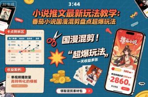 小说推文最新玩法教学,番茄小说国漫混剪盘点超爆玩法,全程干货,一天收益多张-万象聊项目