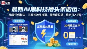 最新AI黑科技撸头条搬运，无需任何指令，三秒钟给你改头换面，原创度直接拉满，稳定日入3张【揭秘】-万象聊项目