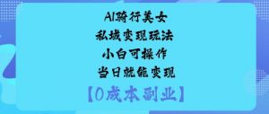 AI骑行美女私域变现玩法小白可操作当日就能变现-万象聊项目