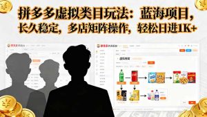 拼多多虚拟类目玩法,蓝海项目,长久稳定,多店矩阵操作,轻松日进1K+-万象聊项目