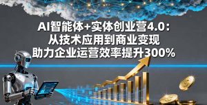 AI智能体+实体创业营4.0:从技术应用到商业变现 助力企业运营效率提升300%-万象聊项目