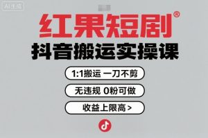 红果短剧拉新之抖音搬运实操课，1：1搬运，一刀不剪，无违规，0粉可做，收益上限高-万象聊项目