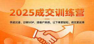 2025成交实战训练营:学成交道、日销SOP,建客户系统,让下单更轻松,成交更丝滑-万象聊项目