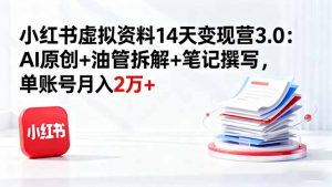 小红书虚拟资料14天变现营3.0：AI原创+油管拆解+笔记撰写，单账号月入2万+-万象聊项目