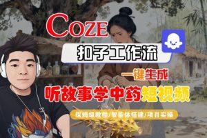 Coze扣子智能体工作流一键生成“听故事学中药“短视频，全流程保姆级教学-万象聊项目