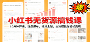 小红书无货源爆单课：10分钟开店，选品爆单，铺货上架，全流程教你轻松变现-万象聊项目