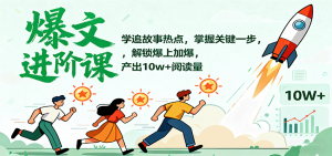 爆文进阶课:学追故事热点,掌握关键一步,解锁爆上加爆,产出10w+阅读量-万象聊项目