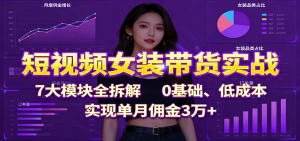 短视频女装带货实战：7大模块全拆解，0基础、低成本，实现单月佣金3万+-万象聊项目