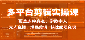 多平台剪辑实操课：覆盖多种赛道，学数字人、无人直播、爆品剪辑，快速起号变现-万象聊项目