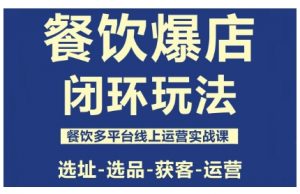 餐饮爆店闭环玩法，餐饮多平台线上运营实战课，选址-选品-获客-运营-万象聊项目