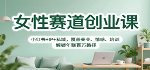 女性赛道创业课：小红书+IP+私域，覆盖美业、情感、培训，解锁年赚百万路径-万象聊项目