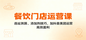 餐饮门店运营课：选址测算、添加剂技巧，加抖音美团运营，高效盈利-万象聊项目