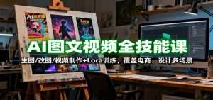 AI图文视频全技能课：生图/改图/视频制作+Lora训练，覆盖电商 、设计多场景-万象聊项目