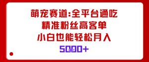 萌宠赛道,全平台通吃,精准粉丝高客单,小白也能轻松月入5k-万象聊项目