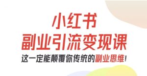 小红书副业引流变现课，从0-1跑通副业项目，这一定能颠覆你传统的副业思维-万象聊项目
