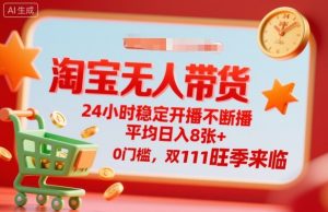 淘宝无人带货,24小时稳定开播不断播,平均日入8张+,0门槛,双11旺季来临【揭秘】-万象聊项目