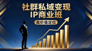 社群私域变现IP商业班，高价值定位,精准引流,私聊成交，实践年盈利破百万-万象聊项目