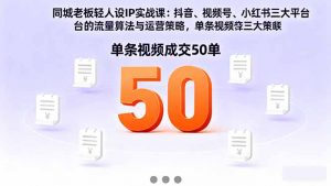 同城老板轻人设IP实战课：抖音+视频号+小红书流量算法，单条视频成交50单-万象聊项目