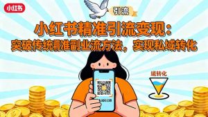 小红书精准引流变现：突破传统副业思维，掌握精准引流方法，实现私域转化-万象聊项目