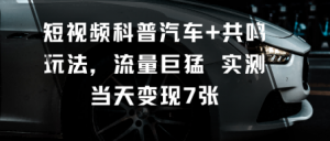短视频科普汽车+共鸣玩法,流量巨猛实测当天变现7张-万象聊项目